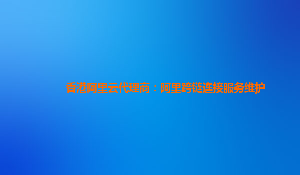 香港阿里云代理商：阿里跨链连接服务维护