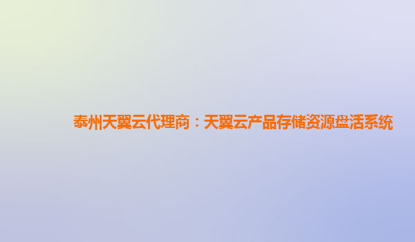 泰州天翼云代理商：天翼云产品存储资源盘活系统