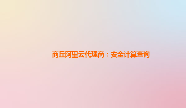 商丘阿里云代理商：安全计算查询