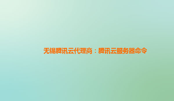 无锡腾讯云代理商：腾讯云服务器命令