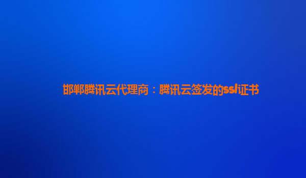 邯郸腾讯云代理商：腾讯云签发的ssl证书