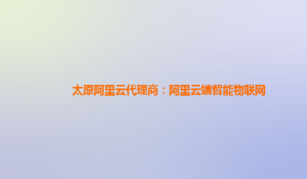 太原阿里云代理商：阿里云端智能物联网