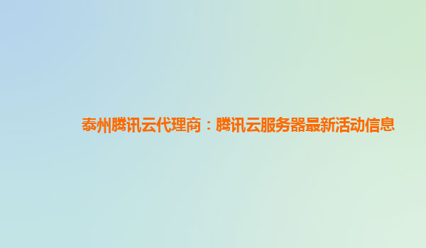 泰州腾讯云代理商：腾讯云服务器最新活动信息