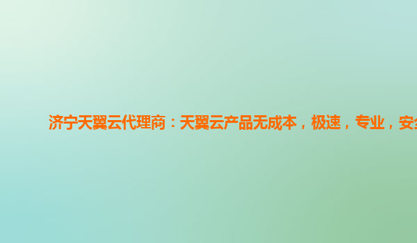 济宁天翼云代理商：天翼云产品无成本，极速，专业，安全