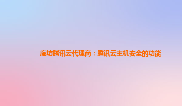 廊坊腾讯云代理商：腾讯云主机安全的功能