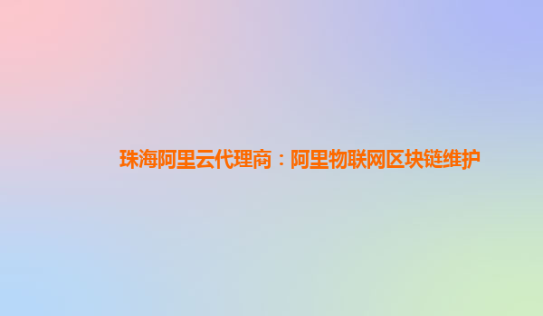 珠海阿里云代理商：阿里物联网区块链维护
