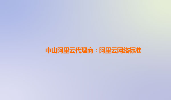 中山阿里云代理商：阿里云网络标准