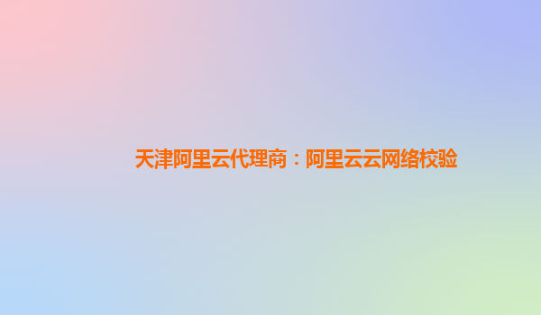 天津阿里云代理商：阿里云云网络校验