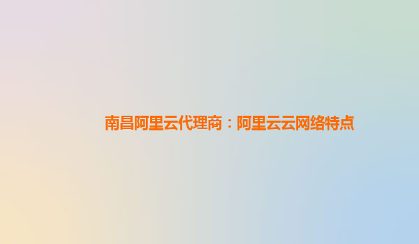 南昌阿里云代理商：阿里云云网络特点