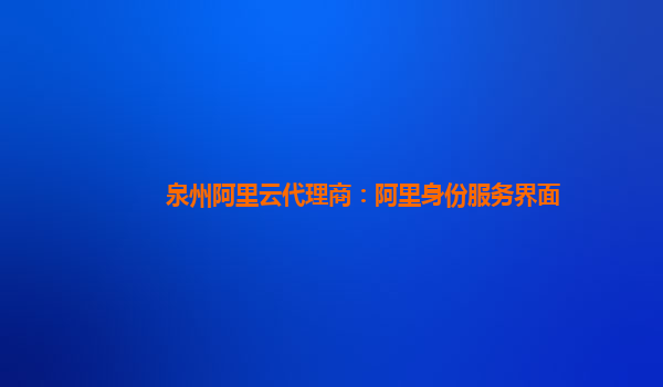 泉州阿里云代理商：阿里身份服务界面