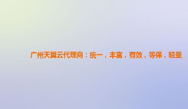 广州天翼云代理商：统一，丰富，有效，等保，轻量