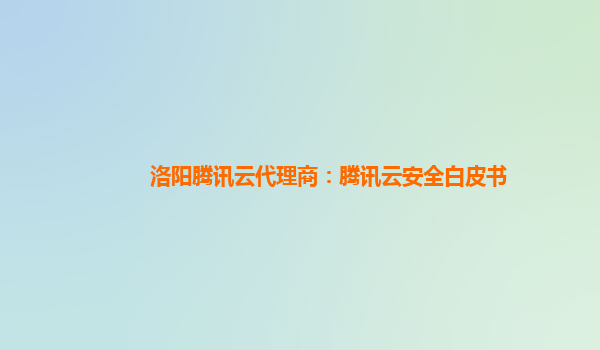 洛阳腾讯云代理商：腾讯云安全白皮书