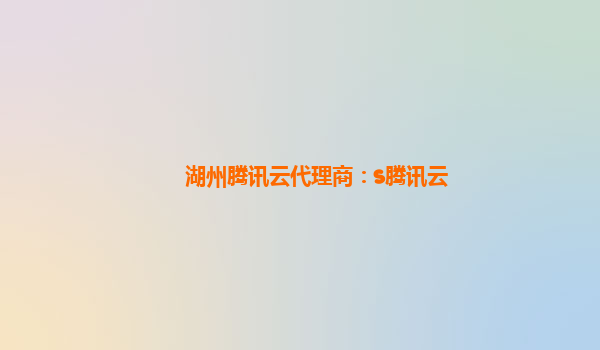 湖州腾讯云代理商：s腾讯云