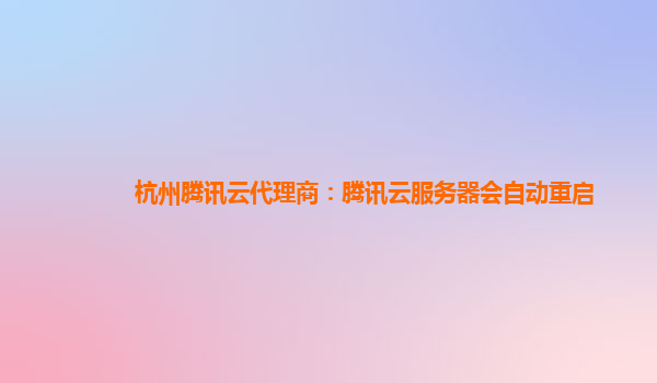 杭州腾讯云代理商：腾讯云服务器会自动重启