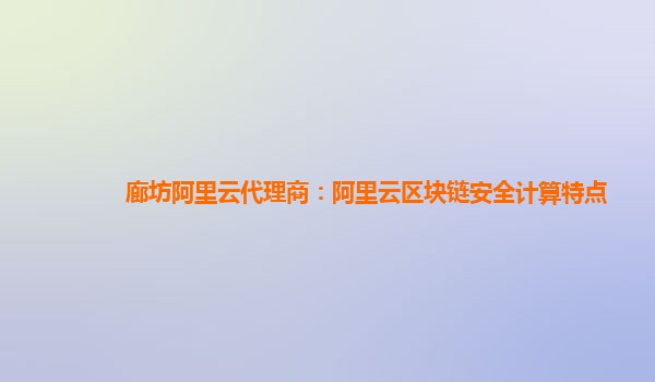 廊坊阿里云代理商：阿里云区块链安全计算特点