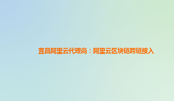 宜昌阿里云代理商：阿里云区块链跨链接入