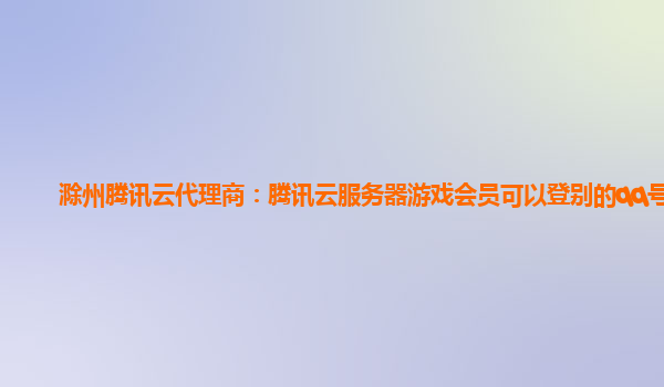 滁州腾讯云代理商：腾讯云服务器游戏会员可以登别的qq号吗