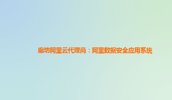 廊坊阿里云代理商：阿里数据安全应用系统