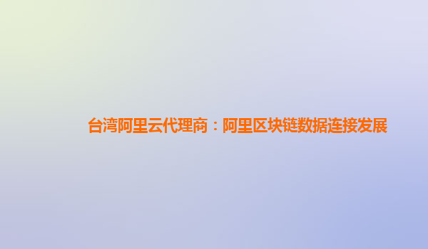 台湾阿里云代理商：阿里区块链数据连接发展