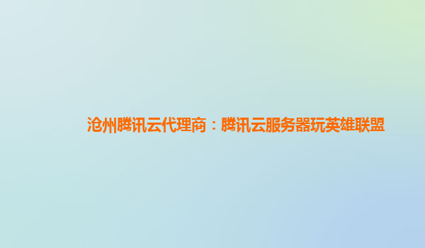 沧州腾讯云代理商：腾讯云服务器玩英雄联盟