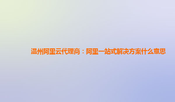 温州阿里云代理商：阿里一站式解决方案什么意思