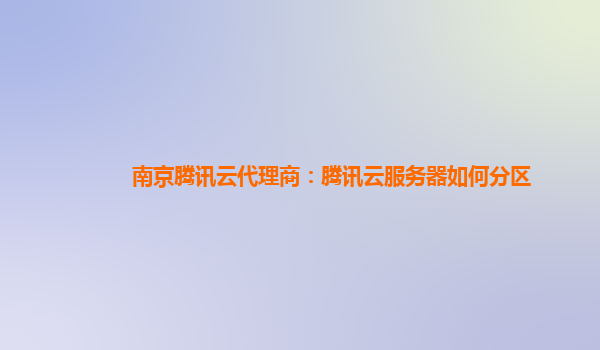 南京腾讯云代理商：腾讯云服务器如何分区