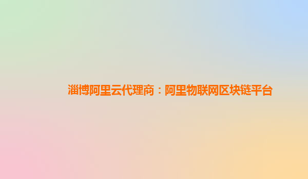 淄博阿里云代理商：阿里物联网区块链平台