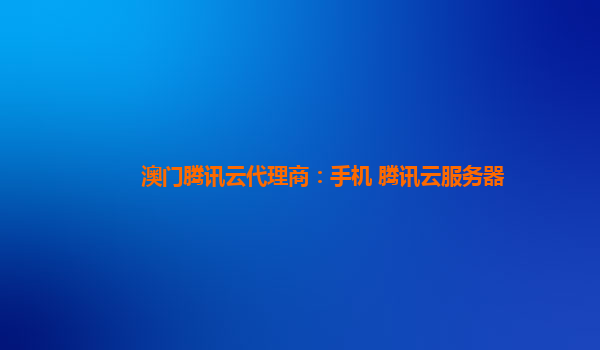 澳门腾讯云代理商：手机 腾讯云服务器