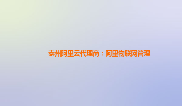泰州阿里云代理商：阿里物联网管理