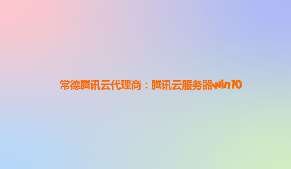 常德腾讯云代理商：腾讯云服务器win10