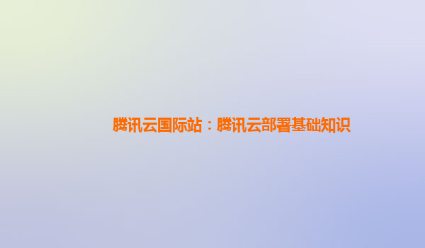 腾讯云国际站：腾讯云部署基础知识