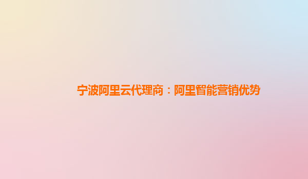 宁波阿里云代理商：阿里智能营销优势