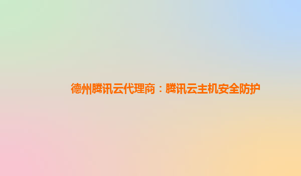 德州腾讯云代理商：腾讯云主机安全防护