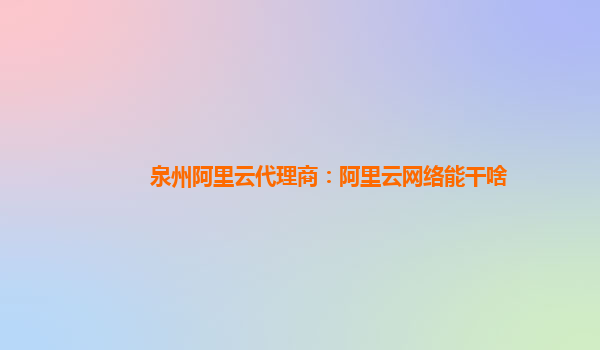 泉州阿里云代理商：阿里云网络能干啥