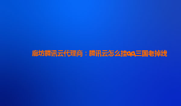 廊坊腾讯云代理商：腾讯云怎么挂qq三国老掉线