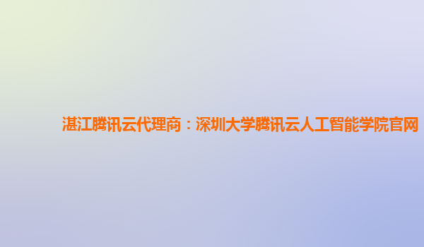 湛江腾讯云代理商：深圳大学腾讯云人工智能学院官网