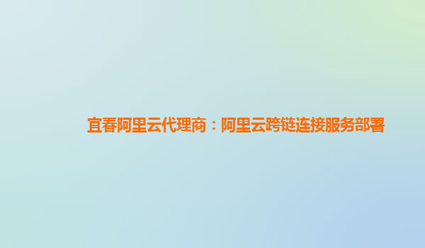宜春阿里云代理商：阿里云跨链连接服务部署