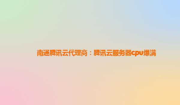 南通腾讯云代理商：腾讯云服务器cpu爆满