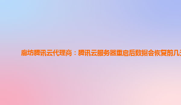 廊坊腾讯云代理商：腾讯云服务器重启后数据会恢复前几天