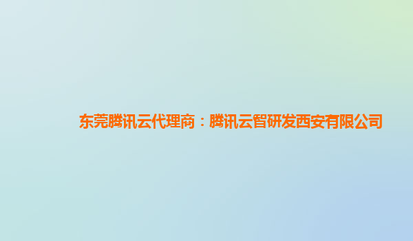 东莞腾讯云代理商：腾讯云智研发西安有限公司