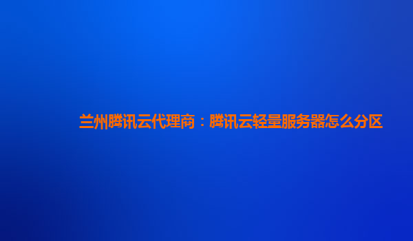 兰州腾讯云代理商：腾讯云轻量服务器怎么分区