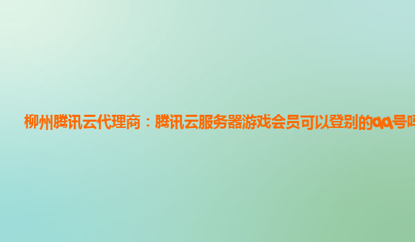 柳州腾讯云代理商：腾讯云服务器游戏会员可以登别的qq号吗安卓
