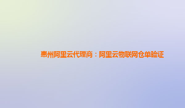 惠州阿里云代理商：阿里云物联网仓单验证