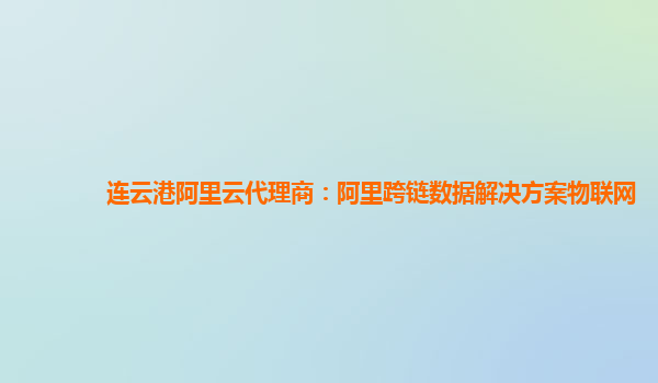 连云港阿里云代理商：阿里跨链数据解决方案物联网