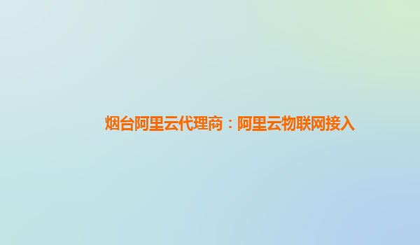 烟台阿里云代理商：阿里云物联网接入