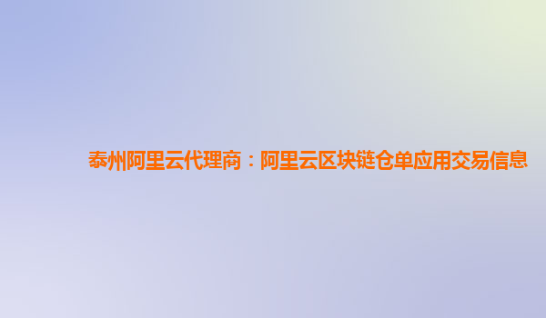 泰州阿里云代理商：阿里云区块链仓单应用交易信息
