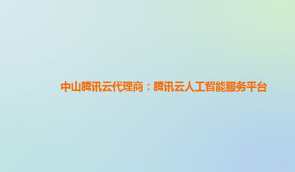 中山腾讯云代理商：腾讯云人工智能服务平台