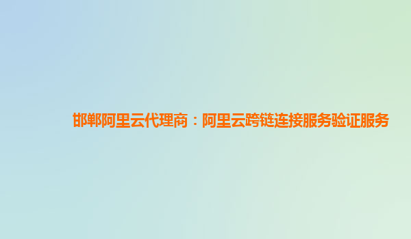 邯郸阿里云代理商：阿里云跨链连接服务验证服务