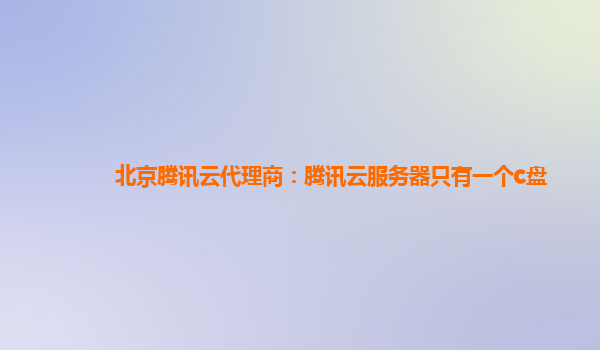 北京腾讯云代理商：腾讯云服务器只有一个c盘