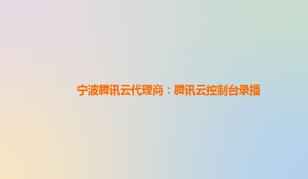 宁波腾讯云代理商：腾讯云控制台录播